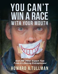 You Can't Win a Race With Your Mouth: And 299 Other Expert Tips from a Lifelong Entrepreneur