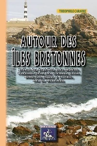 Autour des îles bretonnes: Bréhat, les Sept-Îles, Batz, Molène, Ouessant, Sein, Îles Glénans, Groix, Belle-Isle, Houat et Hoëdic, îles du Morbihan