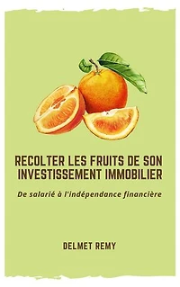 Récolter les fruits de son investissement immobilier: De salarié à l'indépendance financière