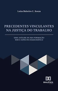 Precedentes Vinculantes na Justiça do Trabalho: uma análise da sua formação sob o aspecto democrático