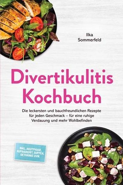 Divertikulitis Kochbuch: Die leckersten und bauchfreundlichen Rezepte für jeden Geschmack – für eine ruhige Verdauung und mehr Wohlbefinden – inkl. Akutphase, Aufbaukost, Suppen, Getränke uvm.