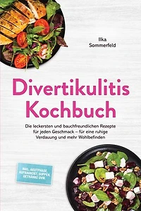 Divertikulitis Kochbuch: Die leckersten und bauchfreundlichen Rezepte für jeden Geschmack – für eine ruhige Verdauung und mehr Wohlbefinden – inkl. Akutphase, Aufbaukost, Suppen, Getränke uvm.