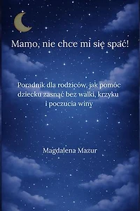 Mamo, nie chce mi się spać: Problemy ze snem dziecka i prawda, której nie mówi się rodzicom