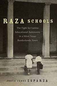Raza Schools: The Fight for Latino Educational Autonomy a West Texas Borderlands Town