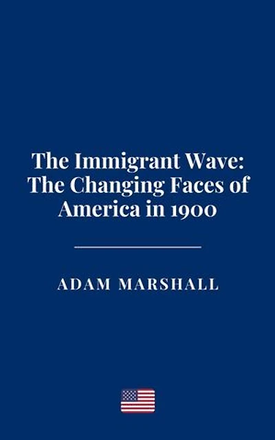 The Immigrant Wave: The Changing Faces of America in 1900
