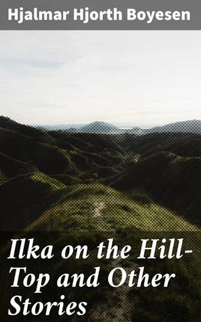 Ilka on the Hill-Top and Other Stories: Love, Sacrifice, and the Human Experience in Late 19th-Century America