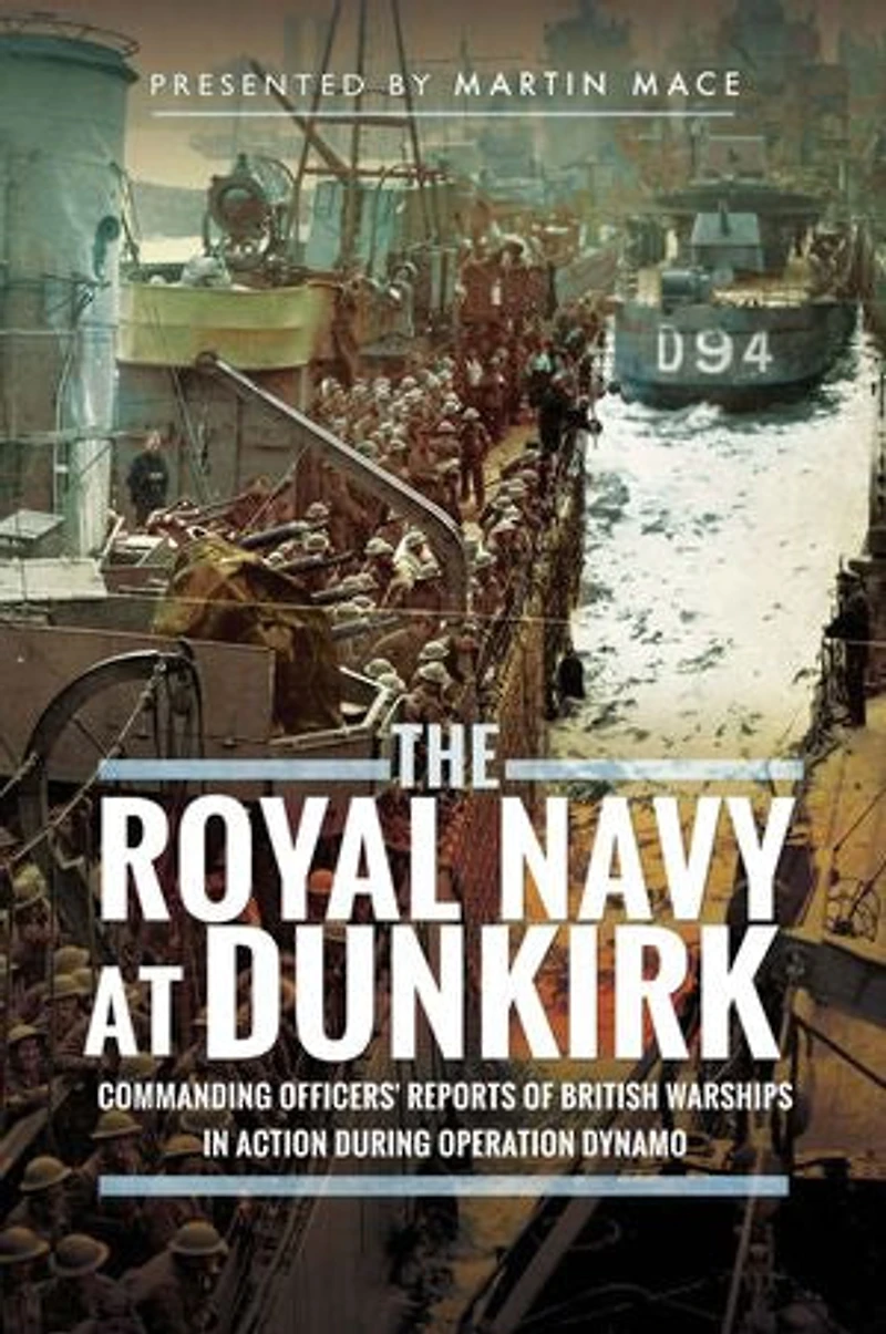 The Royal Navy at Dunkirk: Commanding Officers' Reports of British Warships Action During Operation Dynamo
