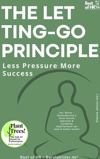The Letting-Go Principle – Less Pressure More Success: Incl. Bonus – Illuminate how a more relaxed approach & accepting imperfections can lead to better results