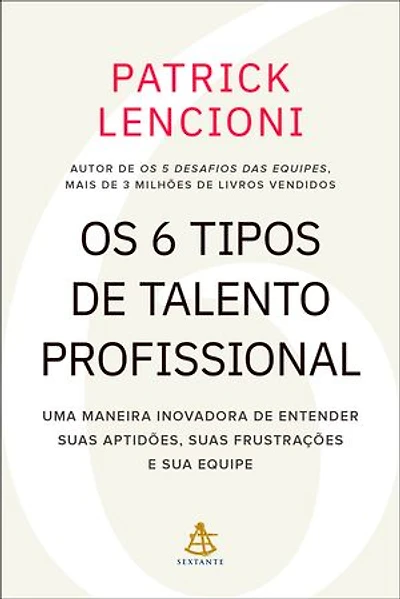 Os 6 tipos de talento profissional: Uma maneira inovadora de entender suas aptidões, suas frustrações e sua equipe