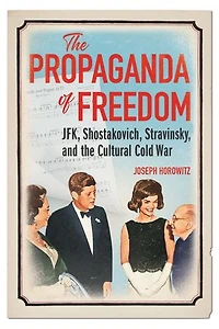 the Propaganda of Freedom: JFK, Shostakovich, Stravinsky, and Cultural Cold War