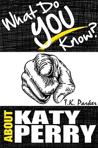What Do You Know About Katy Perry? - The Unauthorized Trivia Quiz Game Book About Katy Perry Facts