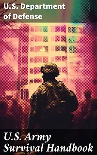 U.S. Army Survival Handbook: Find Water & Food in Any Environment, Master Field Orientation and Learn How to Protect Yourself
