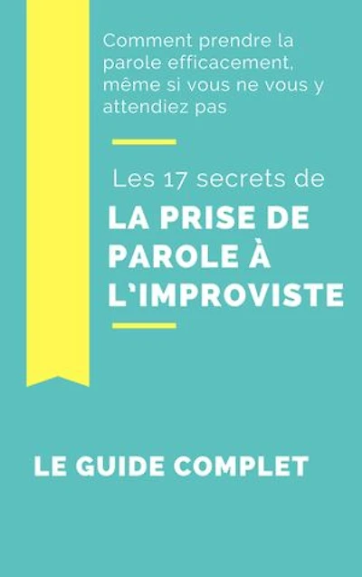 Comment prendre la Parole Efficacement: Les 17 secrets de la prise de parole à l’improviste