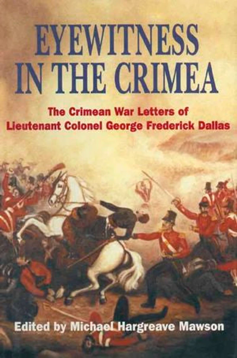 Eyewitness The Crimea: Crimean War Letters Of Lieutenant Colonel George Frederick Dallas