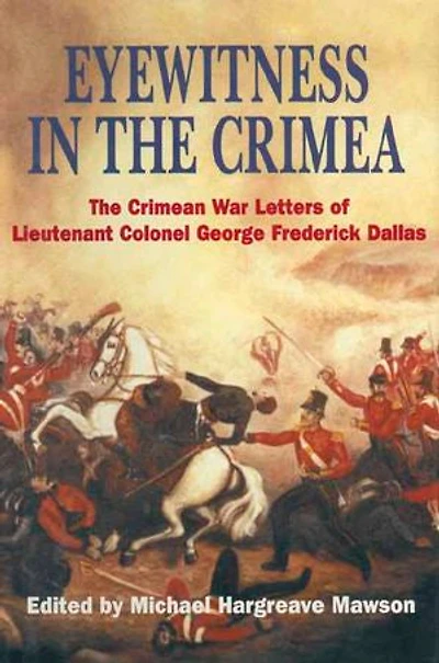 Eyewitness The Crimea: Crimean War Letters Of Lieutenant Colonel George Frederick Dallas