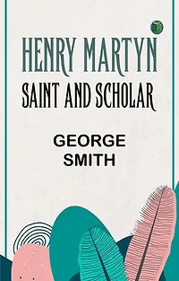 Henry Martyn Saint and Scholar