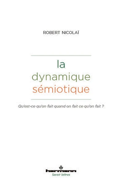 La dynamique sémiotique: Qu'est-ce qu'on fait quand on fait ce qu'on fait ?