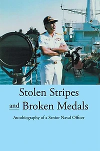 Stolen Stripes And Broken Medals: Autobiography Of A Senior Naval Officer