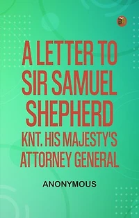 A Letter to Sir Samuel Shepherd, Knt., His Majesty's Attorney General