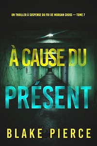 À cause du présent (Un thriller à suspense du FBI de Morgan Cross — Tome 7)