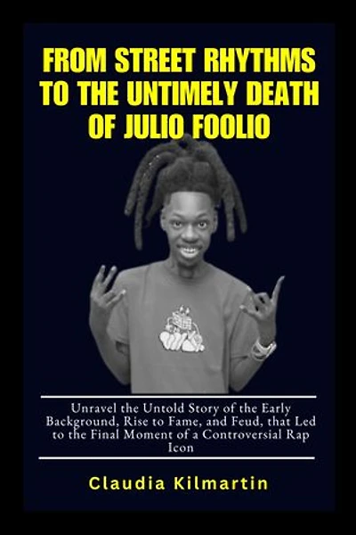 From Street Rhythms to the Untimely Death of Julio Foolio: Unravel the Untold Story of the Early Background, Rise to Fame, and Feud, that Led to the Final Moment of a Controversial Rap Icon