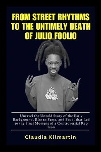 From Street Rhythms to the Untimely Death of Julio Foolio: Unravel the Untold Story of the Early Background, Rise to Fame, and Feud, that Led to the Final Moment of a Controversial Rap Icon