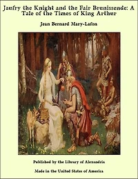 Jaufry the Knight and the Fair Brunissende: A Tale of the Times of King Arthur