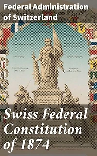 Swiss Federal Constitution of 1874: Foundations of Swiss Governance: Constitutional Reform and Political History