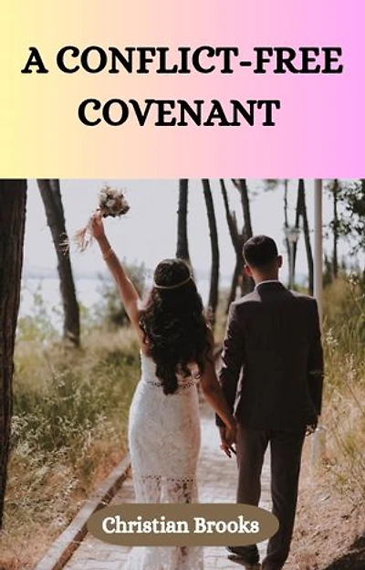 A CONFLICT-FREE COVENANT: Biblical Principles for Building a Peaceful and Lasting Marriage