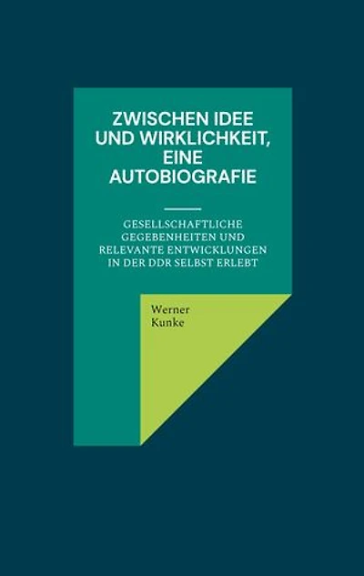Zwischen Idee und Wirklichkeit, eine Autobiografie: gesellschaftliche Gegebenheiten und relevante Entwicklungen in der DDR selbst erlebt