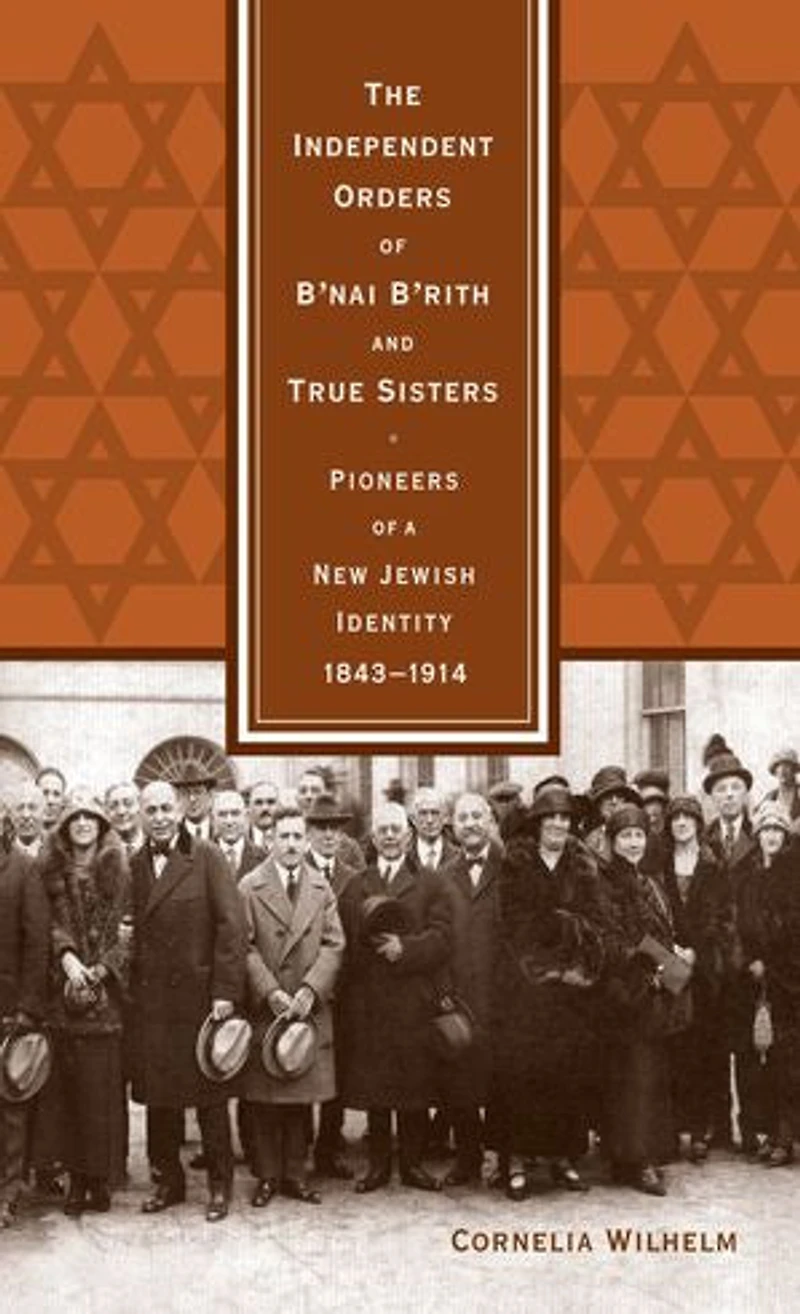 The Independent Orders of B'nai B'rith and True Sisters: Pioneers a New Jewish Identity, 1843-1914