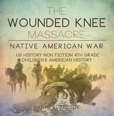 The Wounded Knee Massacre : Native American War - US History Non Fiction 4th Grade | Children's American History