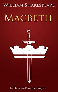 Macbeth In Plain and Simple English: (A Modern Translation and the Original Version)