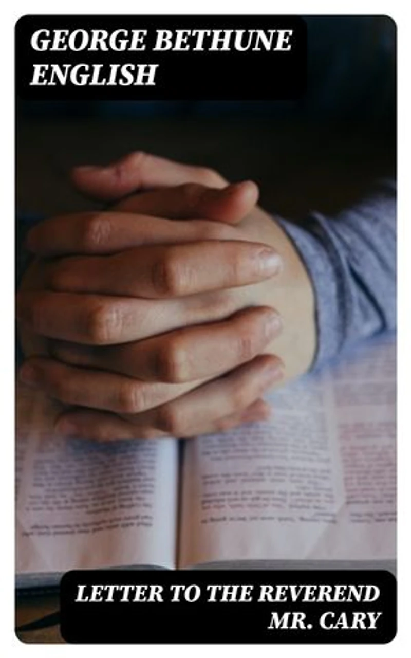 Letter to the Reverend Mr. Cary: Containing Remarks upon his Review of the Grounds of / Christianity Examined by Comparing the New Testament to / the Old