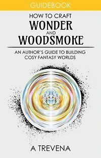How to Craft Wonder and Woodsmoke: An Author’s Guide to Building Cosy Fantasy Worlds: Step By Step Worldbuilding, #11