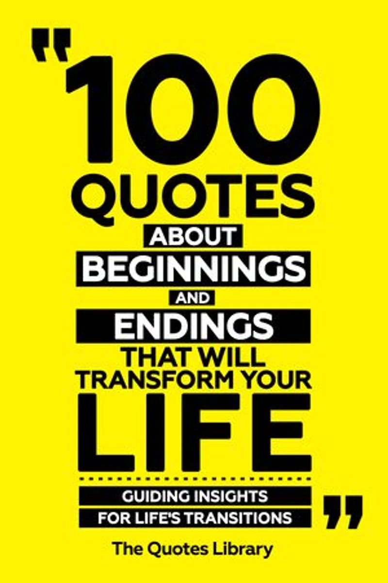 100 Quotes About Beginnings And Endings That Will Transform Your Life