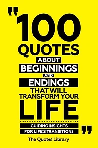100 Quotes About Beginnings And Endings That Will Transform Your Life