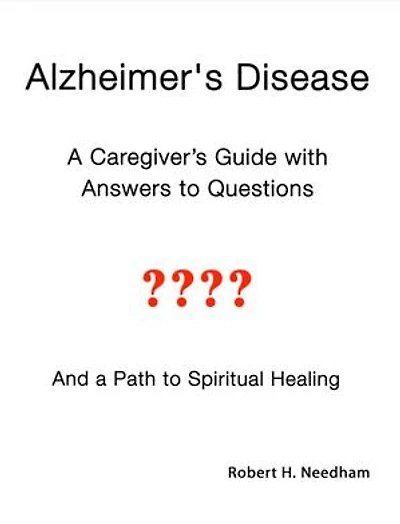 Alzheimer's Disease: A Caregiver's Guide with Answers to Questions and a Path to Spiritual Healing