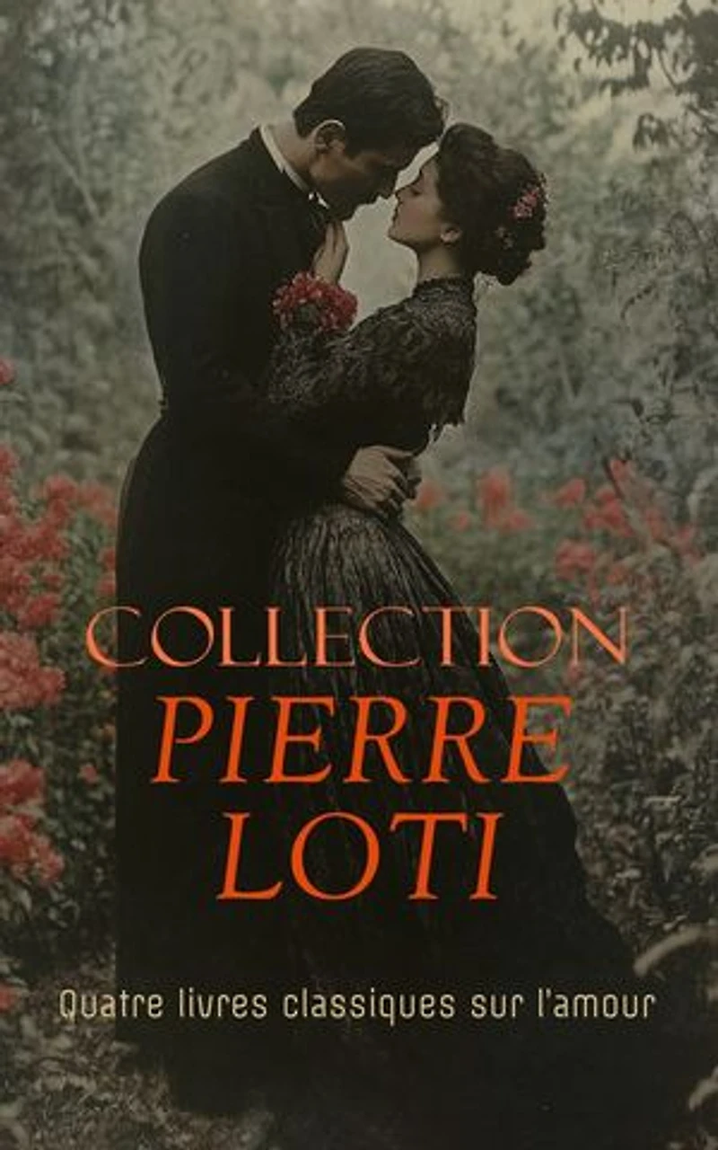 Collection Pierre Loti: Quatre livres classiques sur l’amour: Mon frère Yves, Aziyadé, Madame Chrysanthème, Le Mariage de Loti, etc.