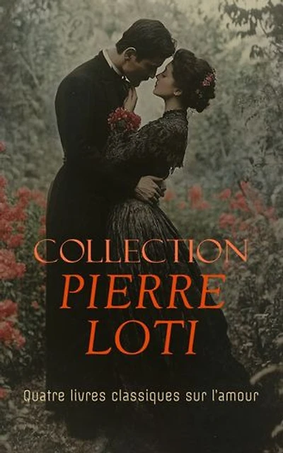 Collection Pierre Loti: Quatre livres classiques sur l’amour: Mon frère Yves, Aziyadé, Madame Chrysanthème, Le Mariage de Loti, etc.