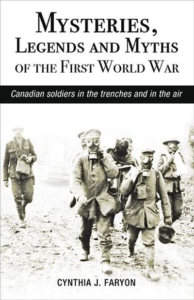 Mysteries, Legends and Myths of the First World War: Canadian soldiers in the trenches and in the air