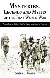 Mysteries, Legends and Myths of the First World War: Canadian soldiers in the trenches and in the air
