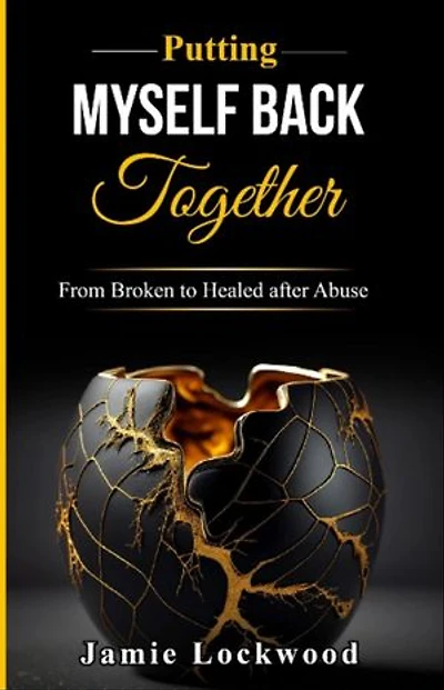 Putting Myself Back Together: From Broken to Healed after Abuse