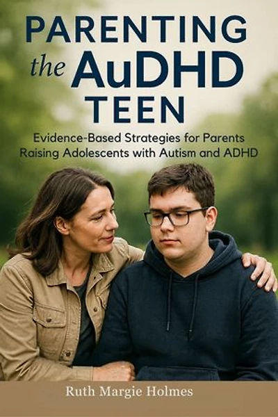 Parenting the AuDHD Teen: Evidence-Based Strategies for Parents Raising Adolescents with Autism and ADHD