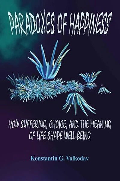 Paradoxes of Happiness: How Suffering, Choice, and the Meaning of Life Shape Well-Being