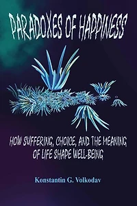 Paradoxes of Happiness: How Suffering, Choice, and the Meaning of Life Shape Well-Being