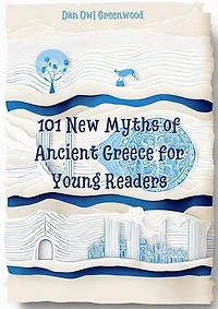 101 New Myths of Ancient Greece for Young Readers: Evening Tales from the Wise Owl