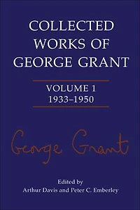 Collected Works of George Grant: Volume 1 (1933-1950)