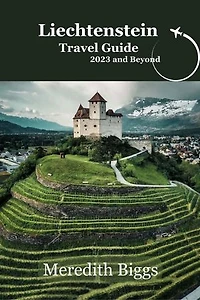 Liechtenstein Travel Guide 2023 and Beyond: Your Companion to discover the Land of Untamed Jungles, Ancient Mosques, and Royal Splendour