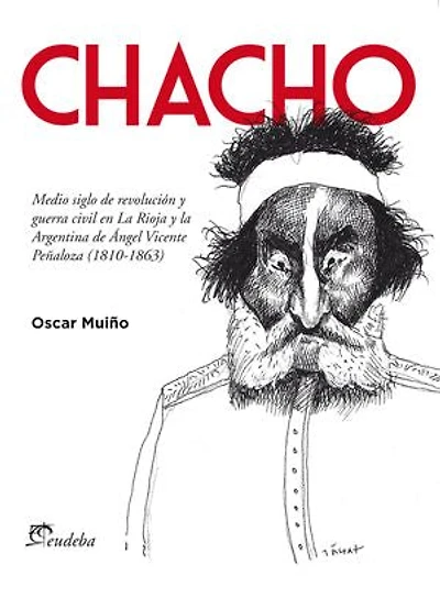 Chacho: Medio siglo de revolución y guerra civil en La Rioja y la Argentina de Ángel Vicente Peñaloza (1810-1863)